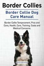 Border Collies. Border Collie Dog Care Manual: Border Collie Temperament, Pros and Cons, Health, Care, Training, Costs and Medical Concerns