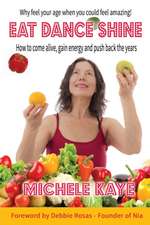 Eat Dance Shine: How to Come Alive, Gain Energy and Push Back the Years