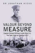 Valour Beyond Measure - Captain Richard William Leslie Wain V.C. - The Tank Corps at Cambrai, 1917