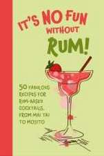 It’s No Fun Without Rum!: 50 fabulous recipes for rum-based cocktails, from mai tai to mojito