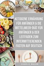 Ketogene Ernährung Für Anfänger & Die Mittelmeer-diät Für Anfänger & Der Leitfaden Zum Intermittierenden Fasten Auf Deutsch