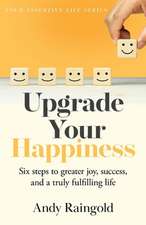 Upgrade Your Happiness: Six steps to greater joy, success, and a truly fulfilling life