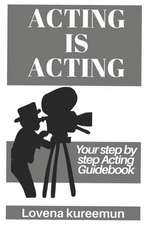 Acting is Acting: Your Step by Step Acting Guidebook