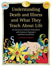 Understanding Death and Illness and What They Teach about Life: An Interactive Guide for Individuals with Autism or Asperger's and Their Loved Ones