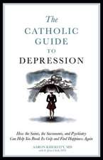 The Catholic Guide to Depression: How the Saints, the Sacraments, and Psychiatry Can Help You Break Its Grip and Find Happiness Again