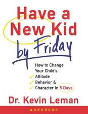 Have a New Kid by Friday Workbook: How to Change Your Childs Attitude, Behavior and Character in 5 Days