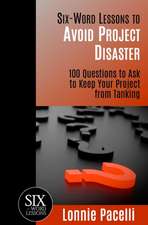 Six-Word Lessons to Avoid Project Disaster: 100 Questions to Ask to Keep Your Project from Tanking