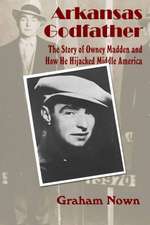 Arkansas Godfather: The Story of Owney Madden and How He Hijacked Middle America