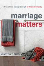 Marriage Matters: Extraordinary Change Through Ordinary Moments