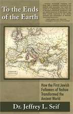 To the Ends of the Earth: How the First Jewish Followers of Yeshua Transformed the Ancient World