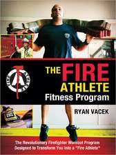 The Fire Athlete Fitness Program: The Revolutionary Firefighter Workout Program Designed to Transform You Into a 