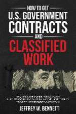 How to Get U.S. Government Contracts and Classified Work: A Contractor's Guide to Bidding on Classified Work and Building a Compliant Security Program