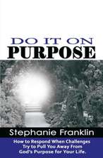 Do It on Purpose: How to Respond When Challenges Try to Pull You Away from God's Purpose for Your Life