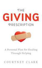 The Giving Prescription: A Personal Plan for Healing Through Helping