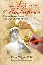 Your Life Is Your Masterpiece: Practical Tips to Design Your Own Life with Purpose