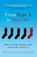 From Type A to Type Me: How to Stop Doing Life and Start Living It