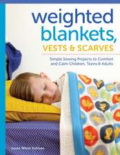 Weighted Blankets, Vests, and Scarves: Simple Sewing Projects to Comfort and Calm Children, Teens, and Adults