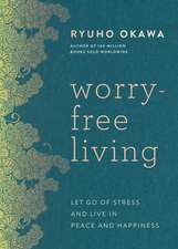 Worry-Free Living: Let Go of Stress and Live in Peace and Happiness