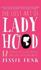 The Lost Art of Ladyhood: 12 Essential Skills to Be Confident & Classy in a Crazy World