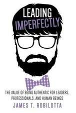 Leading Imperfectly: The Value of Being Authentic for Leaders, Professionals, and Human Beings