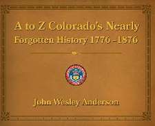 A to Z Colorado's Nearly Forgotten History 1776-1876