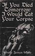 If You Died Tomorrow I Would Eat Your Corpse