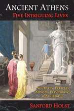 Ancient Athens: Five Intriguing Lives: Socrates, Pericles, Aspasia, Peisistratos & Alcibiades