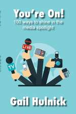 You're On! 100 Ways to Shine in the Media Spotlight