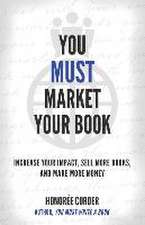 You Must Market Your Book: Increase Your Impact, Sell More Books, and Make More Money