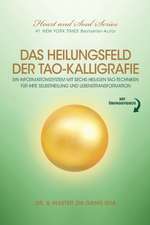 Das Heilungsfeld Der Tao-Kalligrafie: Ein Informationssystem Mit Sechs Heiligen Tao-Techniken Für Ihre Selbstheilung Und Lebenstransformation