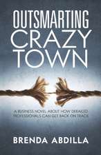 Outsmarting Crazytown: A Business Novel about How Derailed Professionals Can Get Back on Track