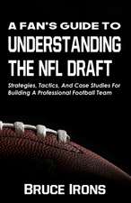 A Fan's Guide To Understanding The NFL Draft: Strategies, Tactics, And Case Studies For Building A Professional Football Team