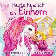 Lewis, J: Heute Fand Ich ein Einhorn