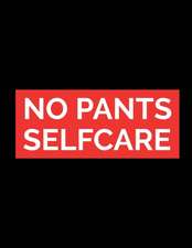 No Pants Self Care: For Adults For Autism Moms For Nurses Moms Teachers Teens Women With Prompts Day and Night Self Love Gift