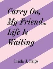 Paige, L: CARRY ON MY FRIEND LIFE IS WAI