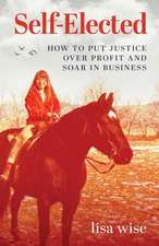 Self-Elected: How to Put Justice Over Profit and Soar in Business