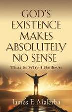 God's Existence Makes Absolutely No Sense: That is Why I Believe