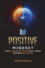 Positive Mindset: Steps and Strategies for More Self - Esteem, Happiness and Success!