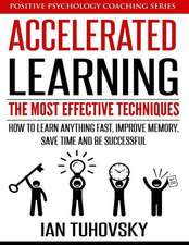 Accelerated Learning: The Most Effective Techniques: How to Learn Fast, Improve Memory, Save Your Time and Be Successful