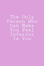 The Only Person Who Can Make You Feel Inferior Is You