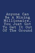 Anyone Can Be a Mining Millionaire, You Just Got to Get It Out of the Ground