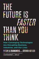 The Future Is Faster Than You Think: How Converging Technologies Are Transforming Business, Industries, and Our Lives