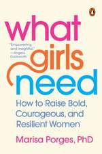 What Girls Need: How to Raise Bold, Courageous, and Resilient Women