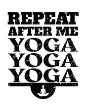 Repeat After Me Yoga Yoga Yoga