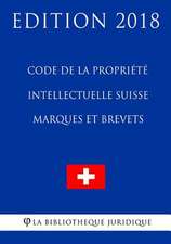 Code de la Propriete Intellectuelle Suisse - Marques Et Brevets - Edition 2018