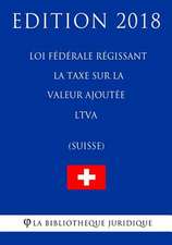 Loi Federale Regissant La Taxe Sur La Valeur Ajoutee Ltva (Suisse) - Edition 2018