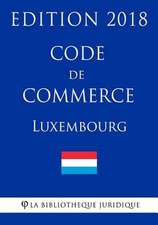 Code de Commerce Du Luxembourg - Edition 2018