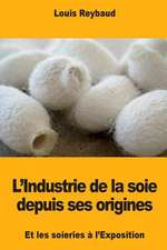 L'Industrie de la Soie Depuis Ses Origines Et Les Soieries A L'Exposition