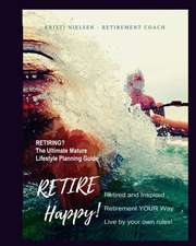 Retire Happy! Retired and Inspired - Retirement YOUR Way, Live by Your Own Rules: The Ultimate Mature Life Planning Guide