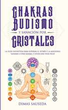 Chakras, budismo y sanación por cristales: la guía definitiva para superar el estrés y la ansiedad, sanarse a uno mismo, y vivir una vida feliz